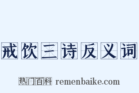 戒饮三诗反义词是什么意思的图片
